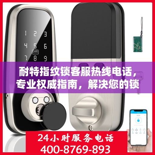 耐特指纹锁客服热线电话，专业权威指南，解决您的锁事无忧！