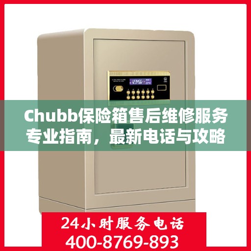 Chubb保险箱售后维修服务专业指南，最新电话与攻略