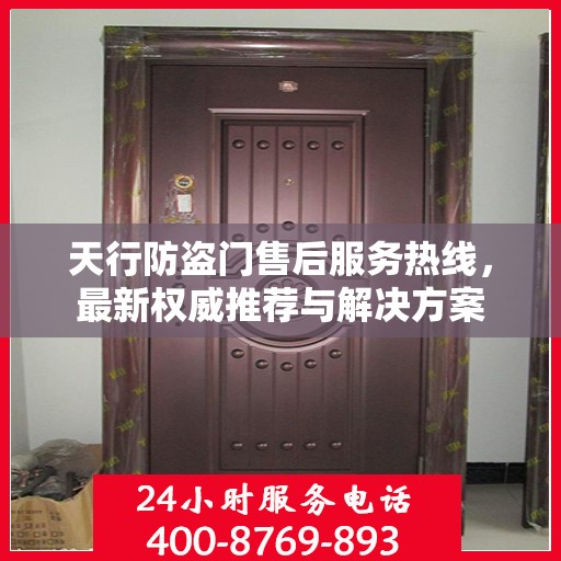 天行防盗门售后服务热线，最新权威推荐与解决方案