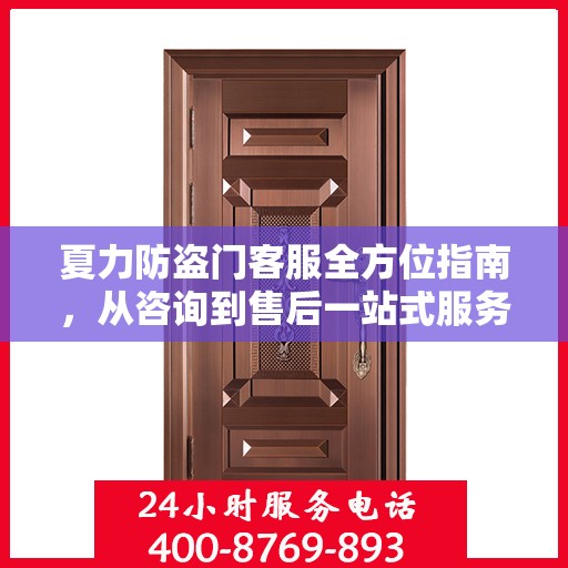 夏力防盗门客服全方位指南，从咨询到售后一站式服务攻略