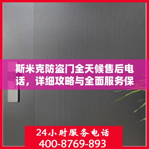 斯米克防盗门全天候售后电话，详细攻略与全面服务保障