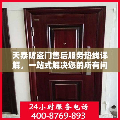 天泰防盗门售后服务热线详解，一站式解决您的所有问题