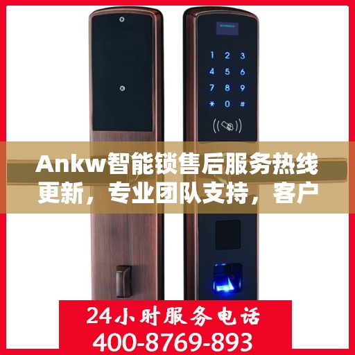 Ankw智能锁售后服务热线更新，专业团队支持，客户关怀再升级