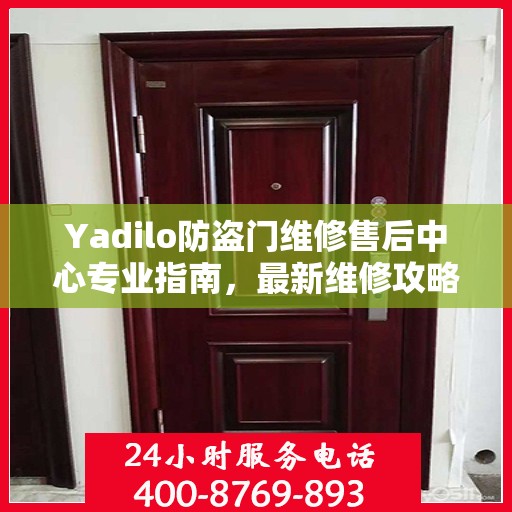 Yadilo防盗门维修售后中心专业指南，最新维修攻略与保障服务详解