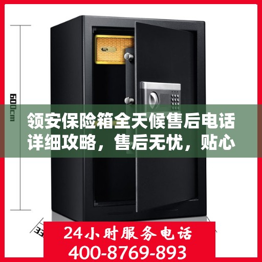 领安保险箱全天候售后电话详细攻略，售后无忧，贴心服务保障您的财产安全