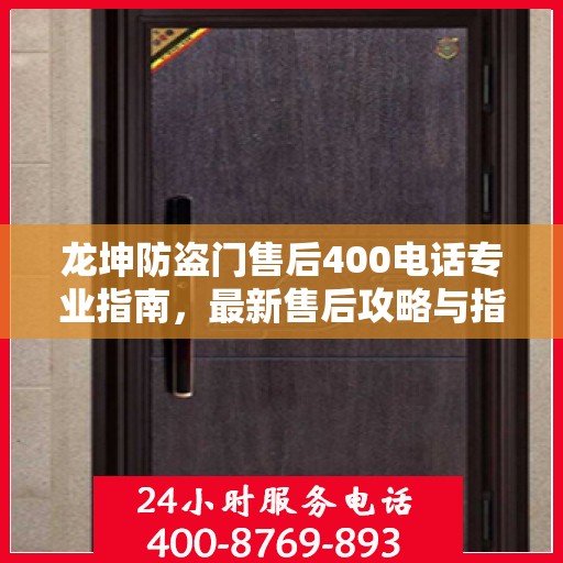 龙坤防盗门售后400电话专业指南，最新售后攻略与指南