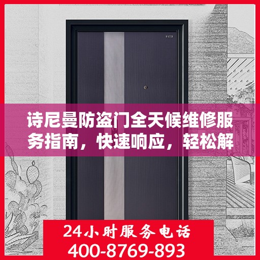 诗尼曼防盗门全天候维修服务指南，快速响应，轻松解决您的需求
