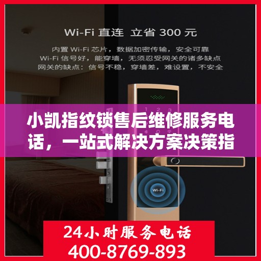 小凯指纹锁售后维修服务电话，一站式解决方案决策指南