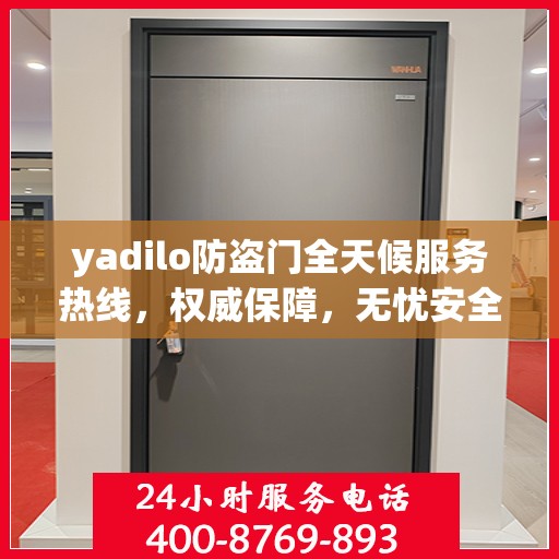 yadilo防盗门全天候服务热线，权威保障，无忧安全