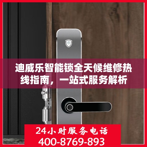 迪威乐智能锁全天候维修热线指南，一站式服务解析