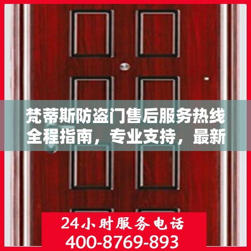 梵蒂斯防盗门售后服务热线全程指南，专业支持，最新解决方案攻略