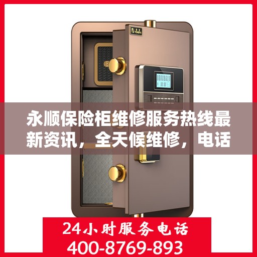 永顺保险柜维修服务热线最新资讯，全天候维修，电话随时为您服务