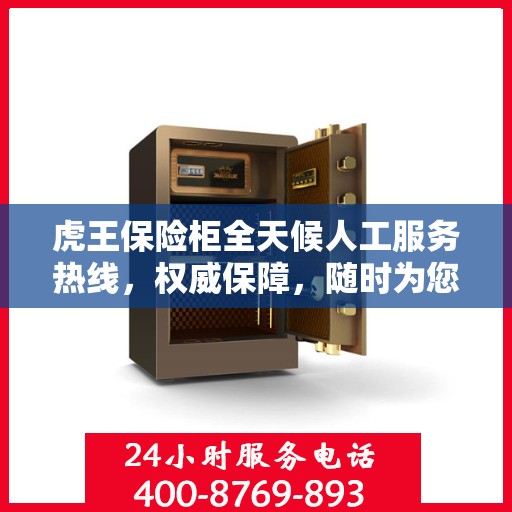 虎王保险柜全天候人工服务热线，权威保障，随时为您解答疑惑