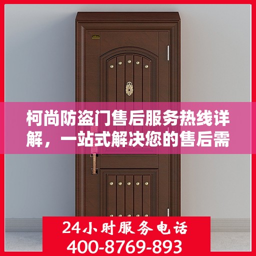 柯尚防盗门售后服务热线详解，一站式解决您的售后需求