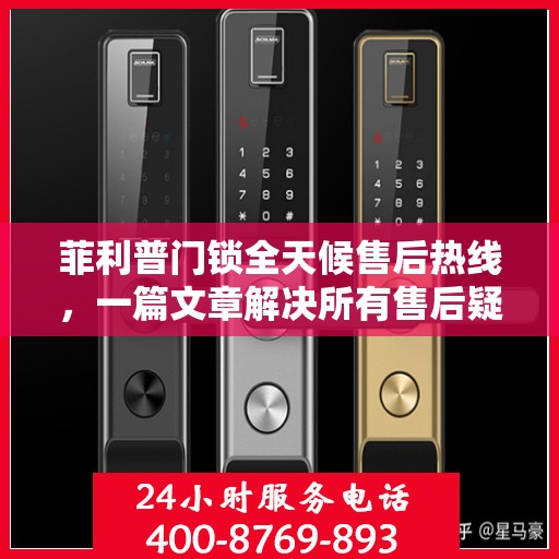 菲利普门锁全天候售后热线，一篇文章解决所有售后疑问。