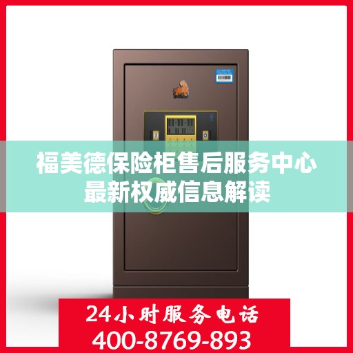 福美德保险柜售后服务中心最新权威信息解读