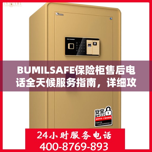 BUMILSAFE保险柜售后电话全天候服务指南，详细攻略与售后支持全解析