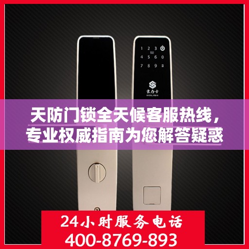 天防门锁全天候客服热线，专业权威指南为您解答疑惑
