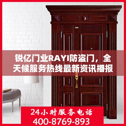锐亿门业RAYI防盗门，全天候服务热线最新资讯播报
