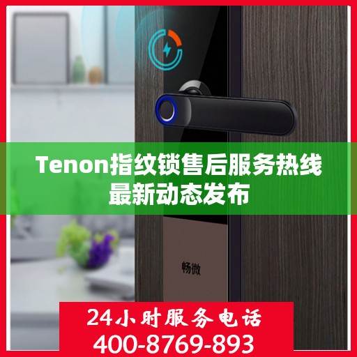 Tenon指纹锁售后服务热线最新动态发布