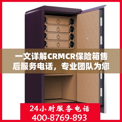 一文详解CRMCR保险箱售后服务电话，专业团队为您解答疑问