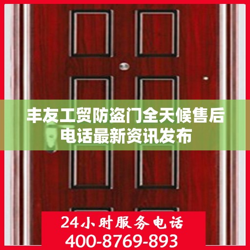 丰友工贸防盗门全天候售后电话最新资讯发布