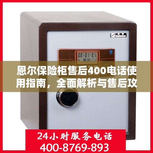 恩尔保险柜售后400电话使用指南，全面解析与售后攻略