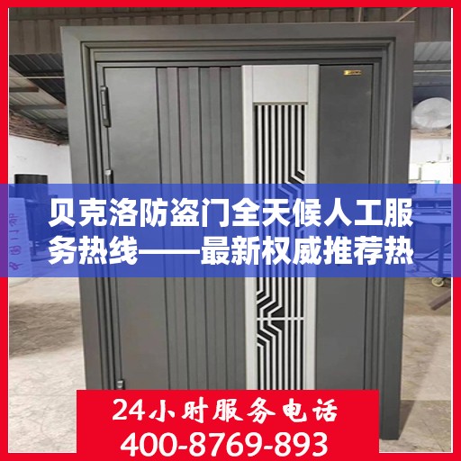 贝克洛防盗门全天候人工服务热线——最新权威推荐热线标题