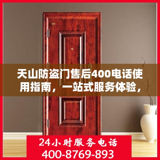 天山防盗门售后400电话使用指南，一站式服务体验，轻松解决您的需求！