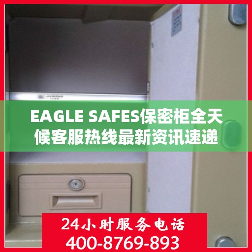 EAGLE SAFES保密柜全天候客服热线最新资讯速递
