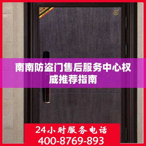 南南防盗门售后服务中心权威推荐指南