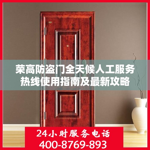荣高防盗门全天候人工服务热线使用指南及最新攻略