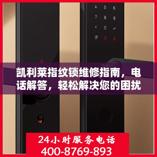 凯利莱指纹锁维修指南，电话解答，轻松解决您的困扰
