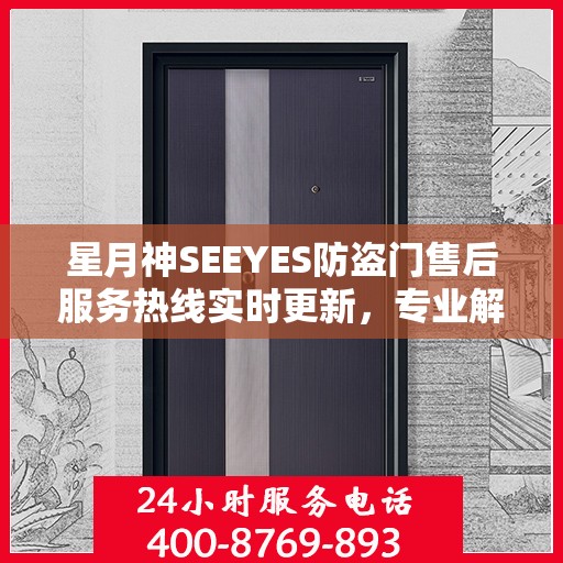 星月神SEEYES防盗门售后服务热线实时更新，专业解答您的需求！