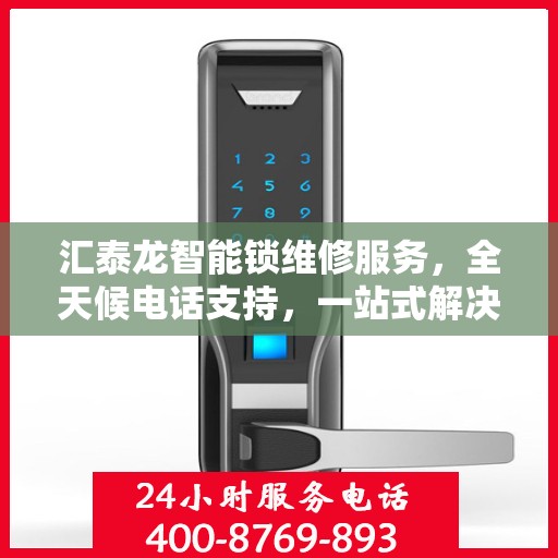 汇泰龙智能锁维修服务，全天候电话支持，一站式解决您的锁事困扰