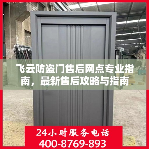 飞云防盗门售后网点专业指南，最新售后攻略与指南