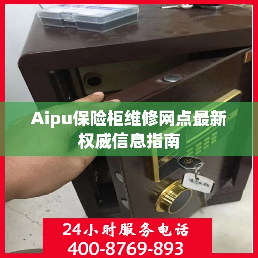 Aipu保险柜维修网点最新权威信息指南