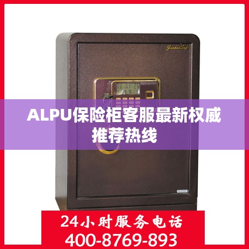 ALPU保险柜客服最新权威推荐热线