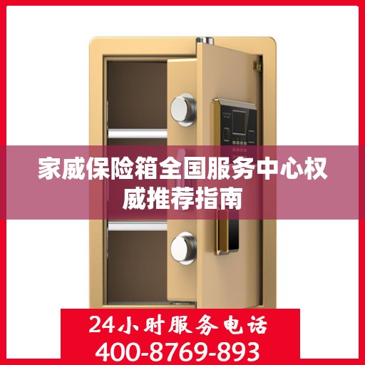 家威保险箱全国服务中心权威推荐指南