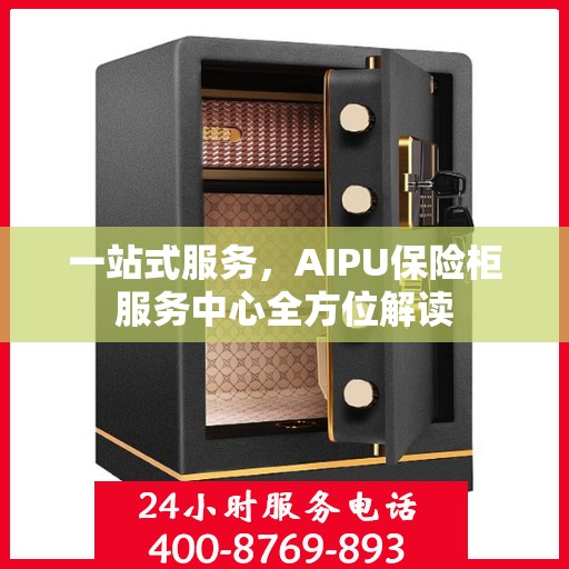 一站式服务，AIPU保险柜服务中心全方位解读