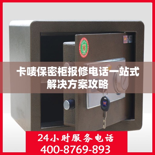 卡唛保密柜报修电话一站式解决方案攻略