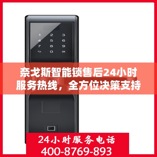 奈戈斯智能锁售后24小时服务热线，全方位决策支持指南