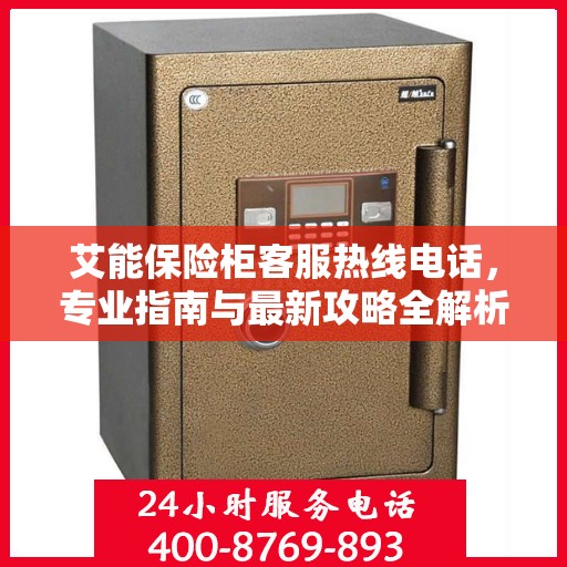 艾能保险柜客服热线电话，专业指南与最新攻略全解析