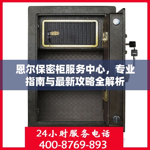 恩尔保密柜服务中心，专业指南与最新攻略全解析