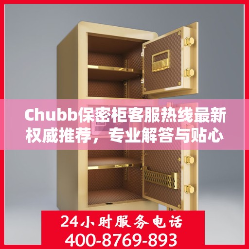 Chubb保密柜客服热线最新权威推荐，专业解答与贴心服务
