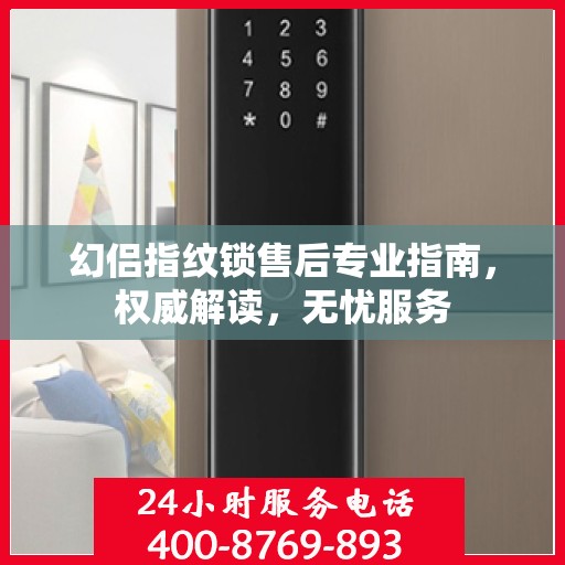 幻侣指纹锁售后专业指南，权威解读，无忧服务