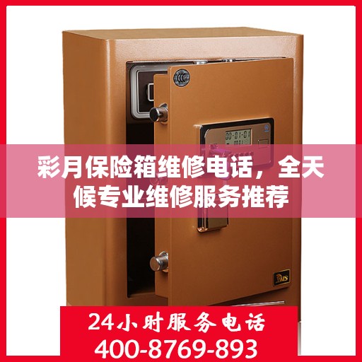 彩月保险箱维修电话，全天候专业维修服务推荐