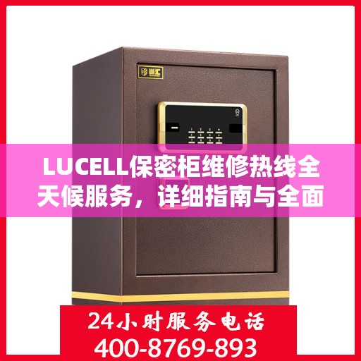 LUCELL保密柜维修热线全天候服务，详细指南与全面攻略