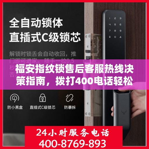 福安指纹锁售后客服热线决策指南，拨打400电话轻松解决您的需求！