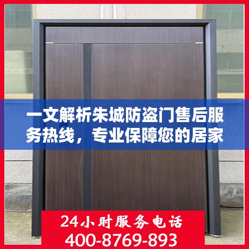 一文解析朱城防盗门售后服务热线，专业保障您的居家安全